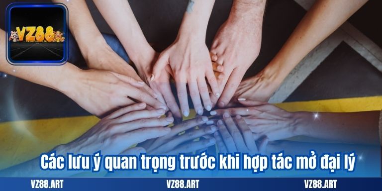 HỢP TÁC MỞ ĐẠI LÝ 7 Các lưu ý quan trọng trước khi hợp tác mở đại lý