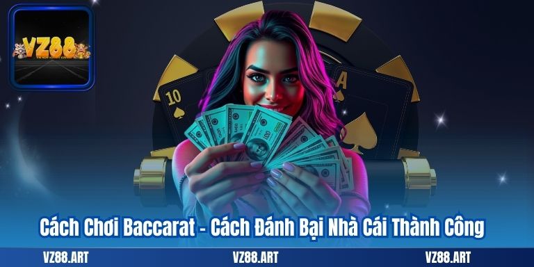 Cách Chơi Baccarat – Cách Đánh Bại Nhà Cái Thành Công