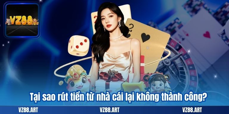 Tại sao rút tiền từ nhà cái lại không thành công?