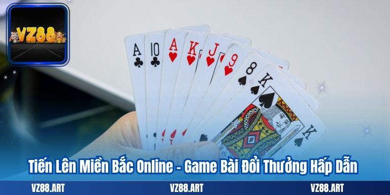 Tiến Lên Miền Bắc Online – Game Bài Đổi Thưởng Hấp Dẫn