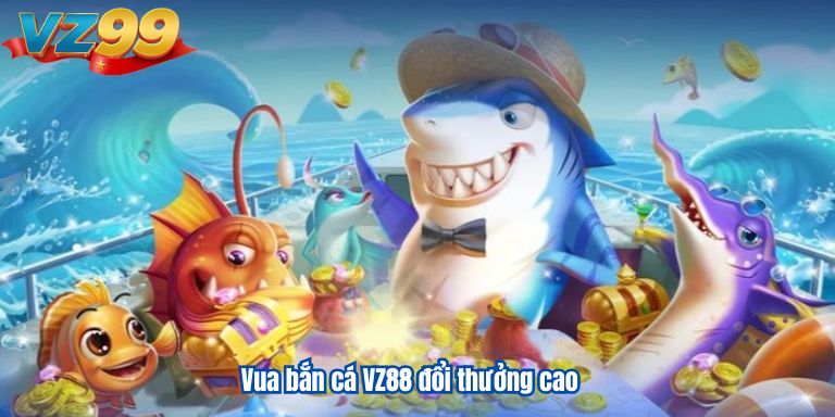 Vua bắn cá VZ88 đổi thưởng cao