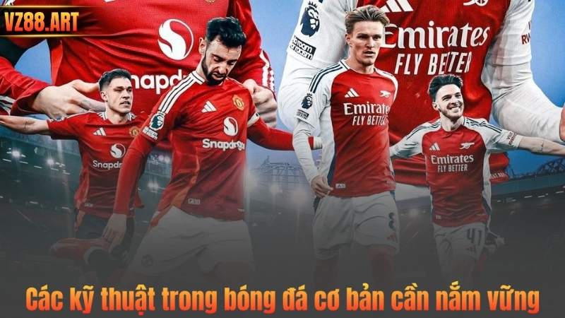 Các kỹ thuật trong bóng đá cơ bản cần nắm vững