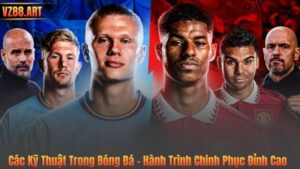 Các Kỹ Thuật Trong Bóng Đá – Hành Trình Chinh Phục Đỉnh Cao